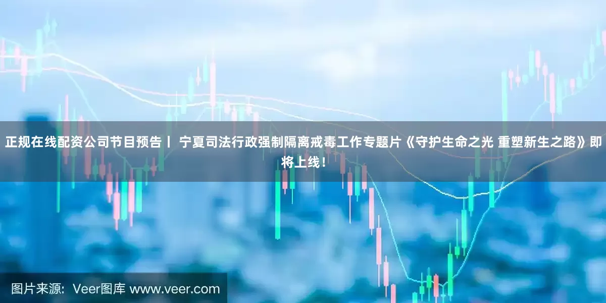 正规在线配资公司节目预告丨 宁夏司法行政强制隔离戒毒工作专题片《守护生命之光 重塑新生之路》即将上线！