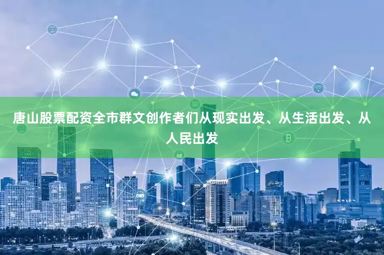 唐山股票配资全市群文创作者们从现实出发、从生活出发、从人民出发