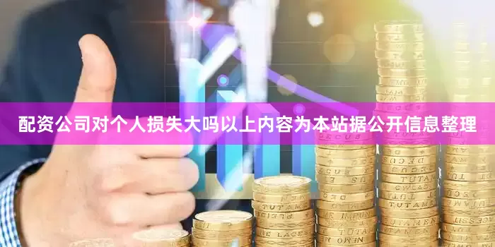 配资公司对个人损失大吗以上内容为本站据公开信息整理