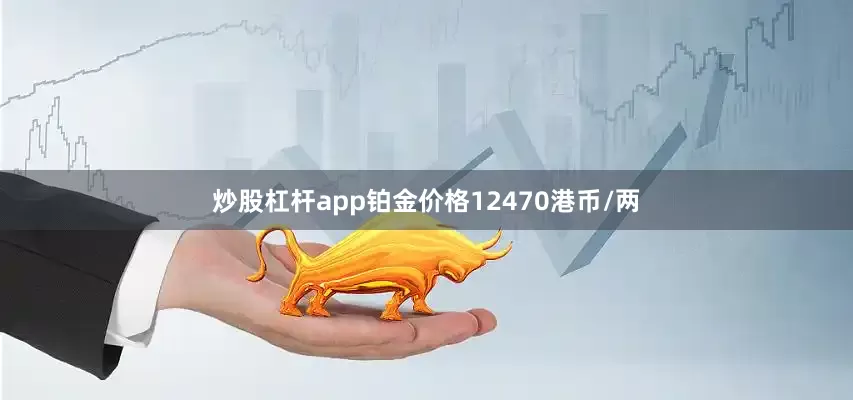 炒股杠杆app铂金价格12470港币/两