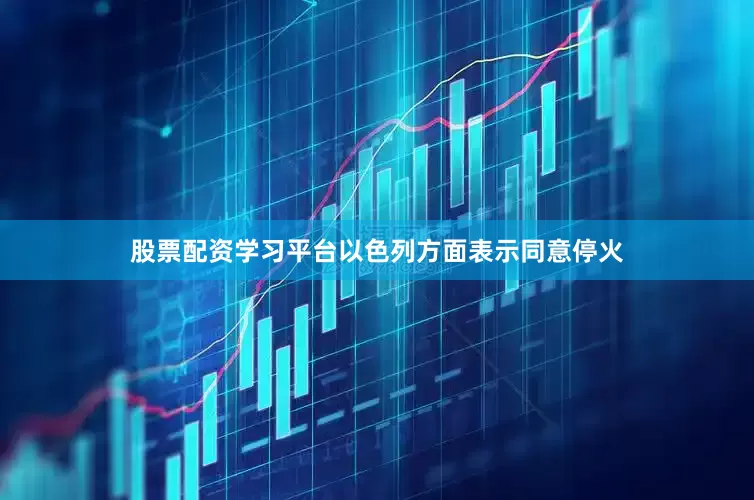 股票配资学习平台以色列方面表示同意停火