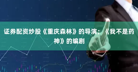 证券配资炒股《重庆森林》的导演；《我不是药神》的编剧