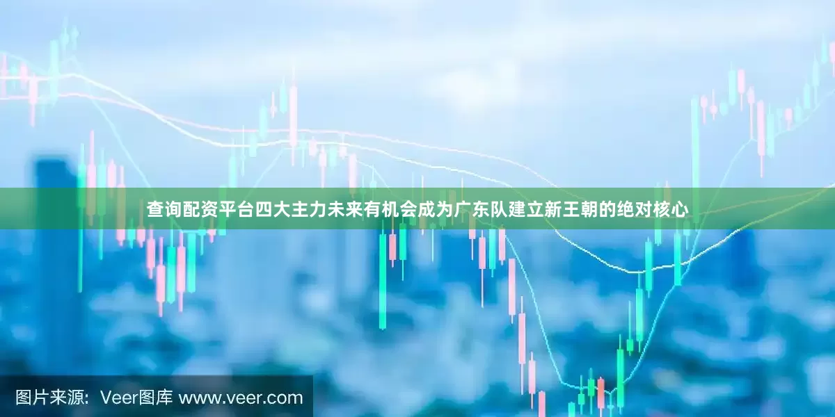 查询配资平台四大主力未来有机会成为广东队建立新王朝的绝对核心