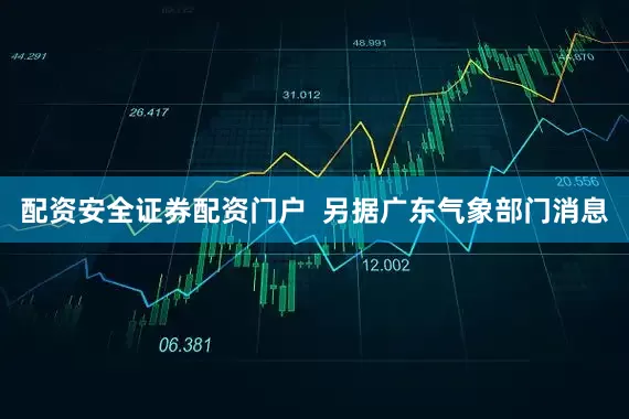 配资安全证券配资门户  另据广东气象部门消息