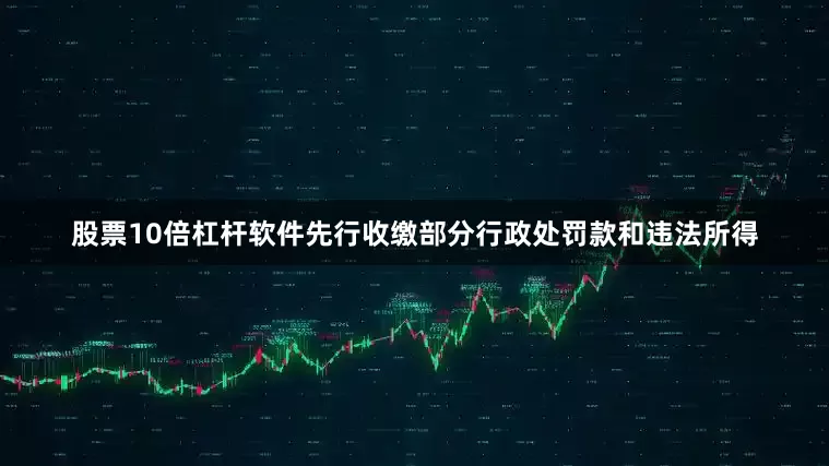 股票10倍杠杆软件先行收缴部分行政处罚款和违法所得