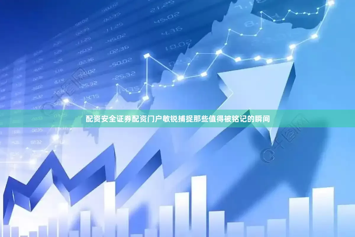 配资安全证券配资门户敏锐捕捉那些值得被铭记的瞬间