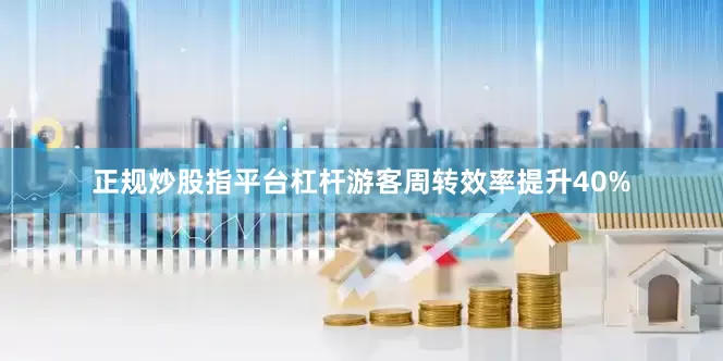 正规炒股指平台杠杆游客周转效率提升40%
