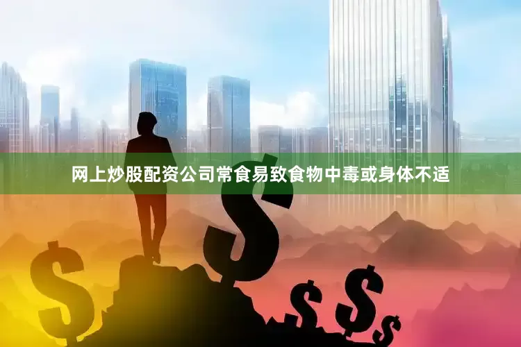 网上炒股配资公司常食易致食物中毒或身体不适