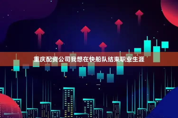重庆配资公司我想在快船队结束职业生涯