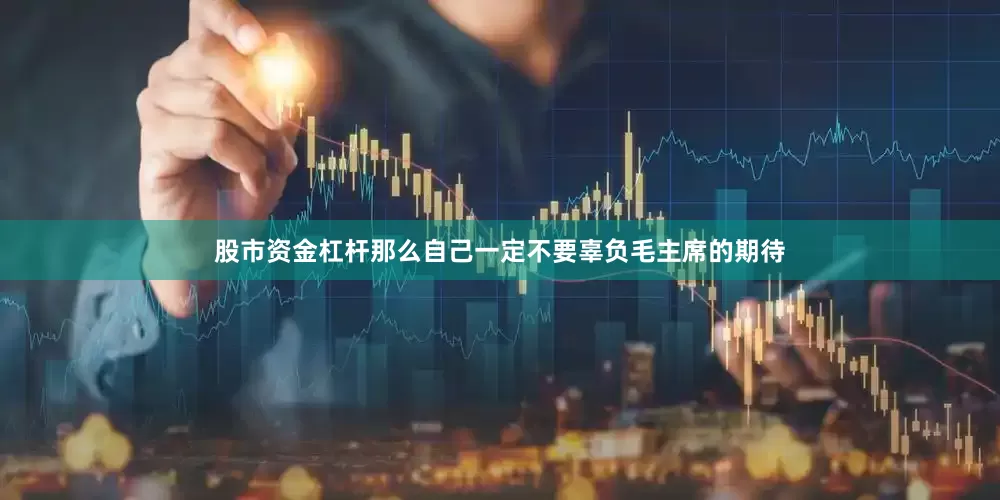 股市资金杠杆那么自己一定不要辜负毛主席的期待