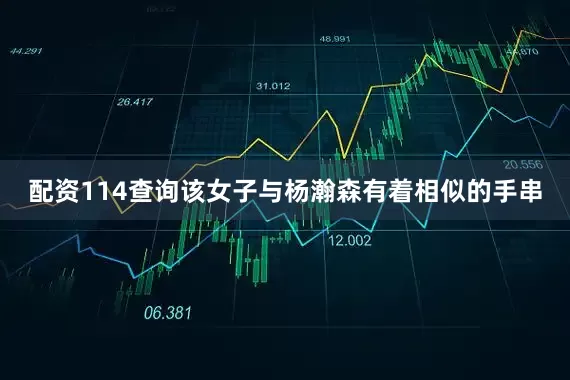 配资114查询该女子与杨瀚森有着相似的手串