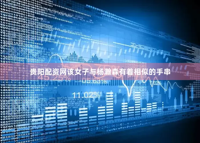贵阳配资网该女子与杨瀚森有着相似的手串