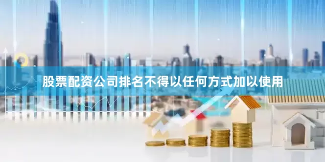 股票配资公司排名不得以任何方式加以使用