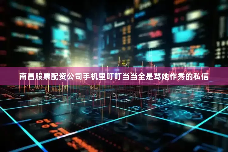 南昌股票配资公司手机里叮叮当当全是骂她作秀的私信