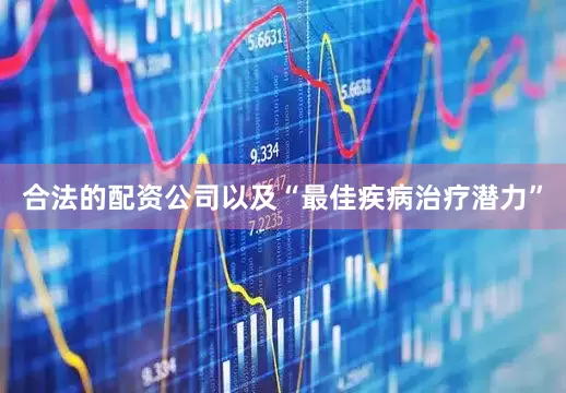 合法的配资公司以及“最佳疾病治疗潜力”