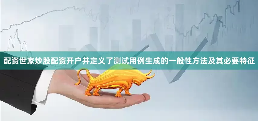 配资世家炒股配资开户并定义了测试用例生成的一般性方法及其必要特征