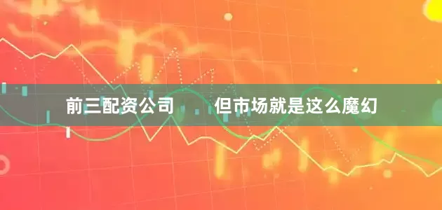 前三配资公司        但市场就是这么魔幻