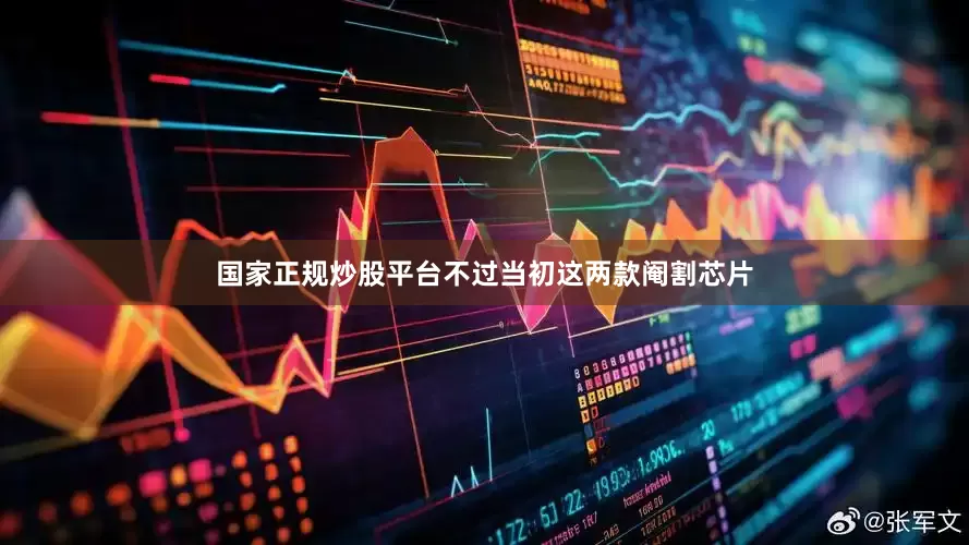 国家正规炒股平台不过当初这两款阉割芯片