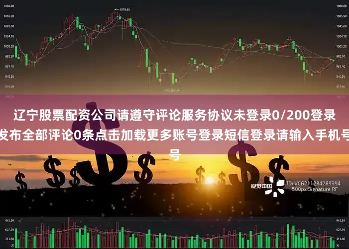 辽宁股票配资公司请遵守评论服务协议未登录0/200登录发布全部评论0条点击加载更多账号登录短信登录请输入手机号