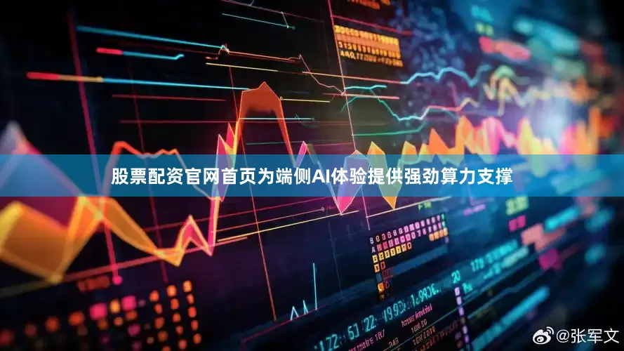 股票配资官网首页为端侧AI体验提供强劲算力支撑