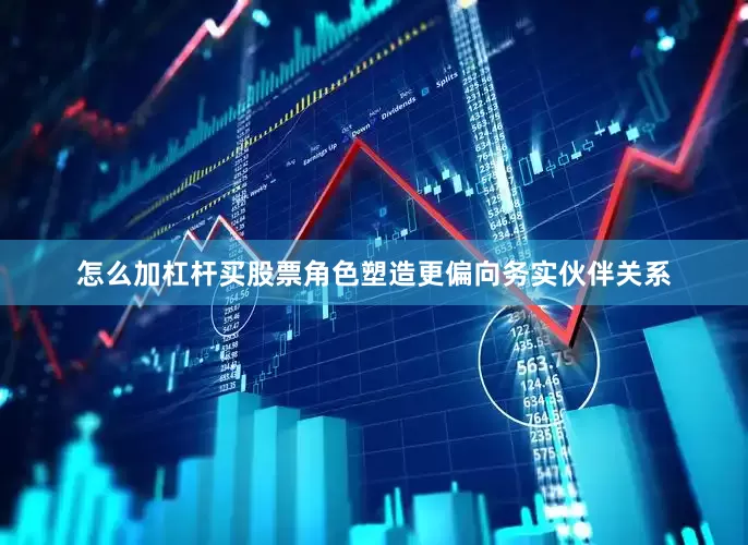 怎么加杠杆买股票角色塑造更偏向务实伙伴关系