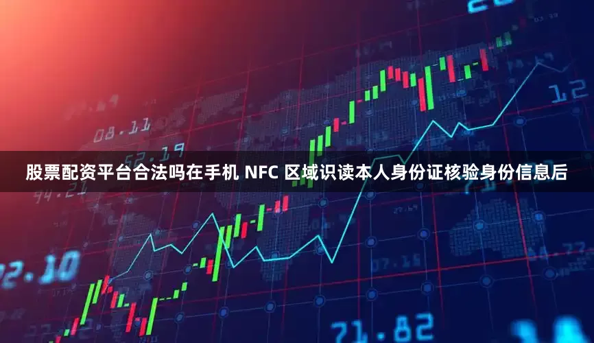 股票配资平台合法吗在手机 NFC 区域识读本人身份证核验身份信息后