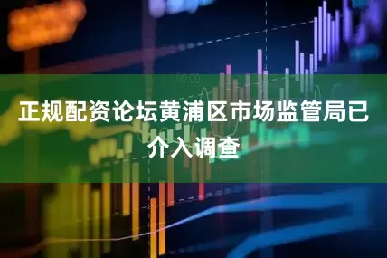 正规配资论坛黄浦区市场监管局已介入调查