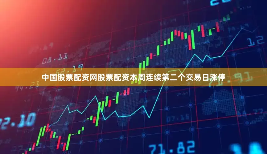 中国股票配资网股票配资本周连续第二个交易日涨停