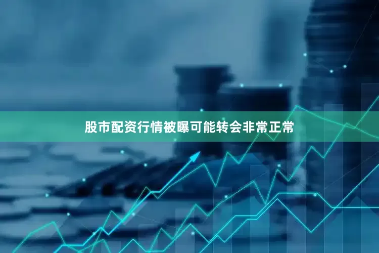 股市配资行情被曝可能转会非常正常