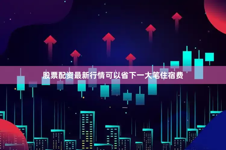 股票配资最新行情可以省下一大笔住宿费