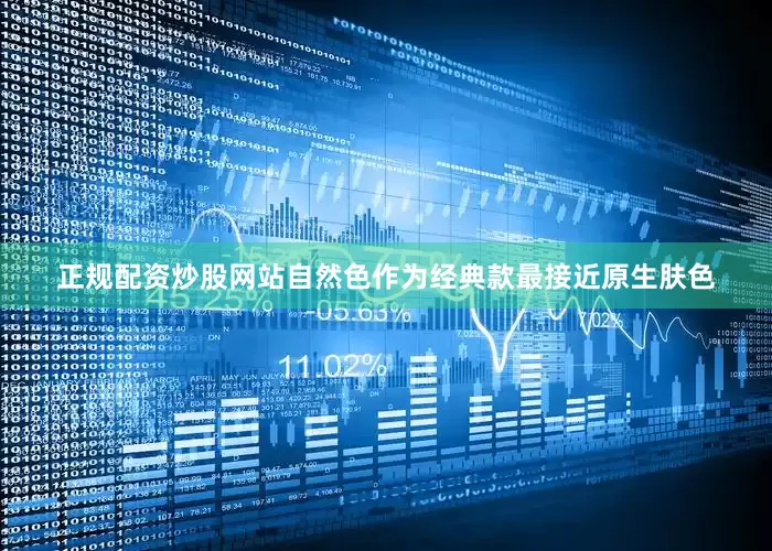 正规配资炒股网站自然色作为经典款最接近原生肤色