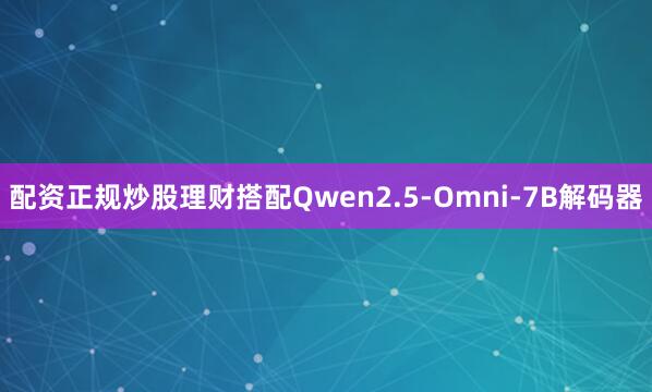 配资正规炒股理财搭配Qwen2.5-Omni-7B解码器
