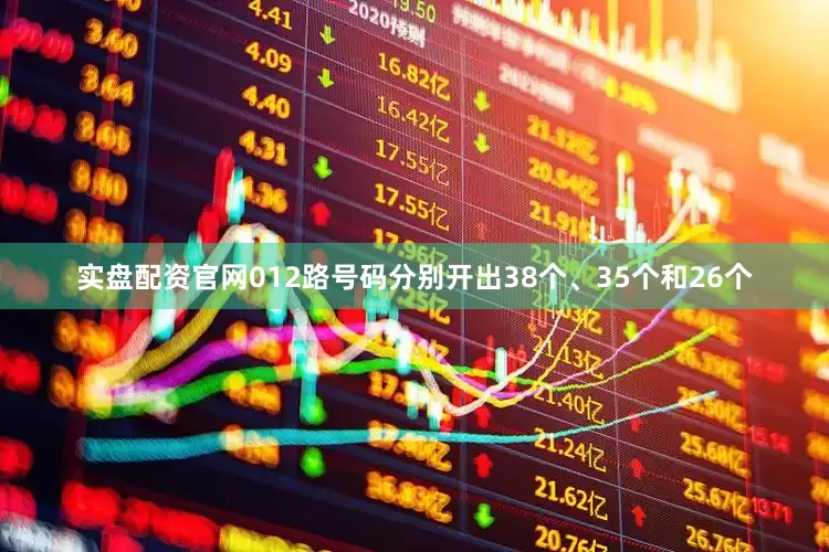 实盘配资官网012路号码分别开出38个、35个和26个