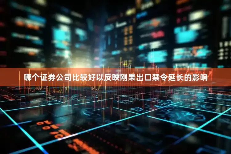 哪个证券公司比较好以反映刚果出口禁令延长的影响