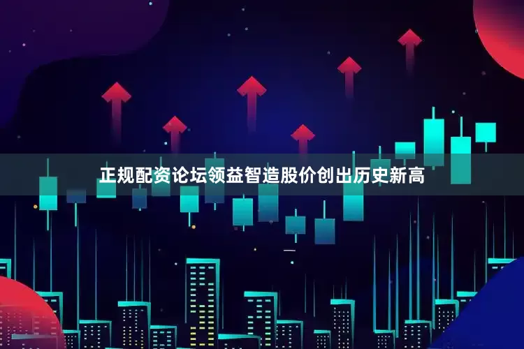 正规配资论坛领益智造股价创出历史新高