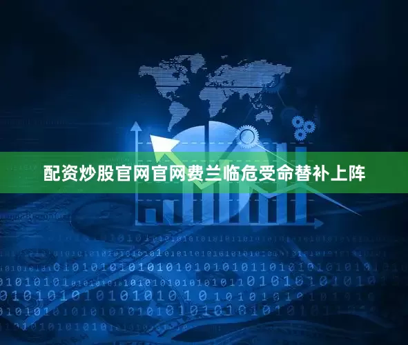 配资炒股官网官网费兰临危受命替补上阵
