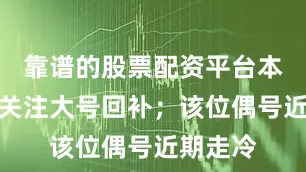 靠谱的股票配资平台本期重点关注大号回补；该位偶号近期走冷
