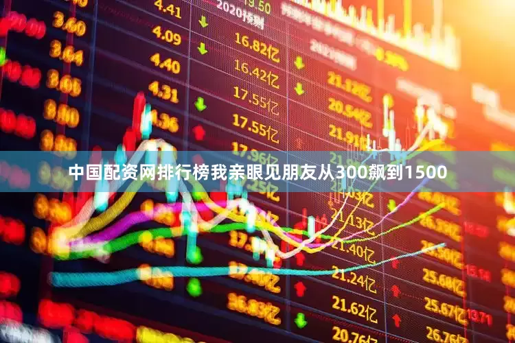 中国配资网排行榜我亲眼见朋友从300飙到1500
