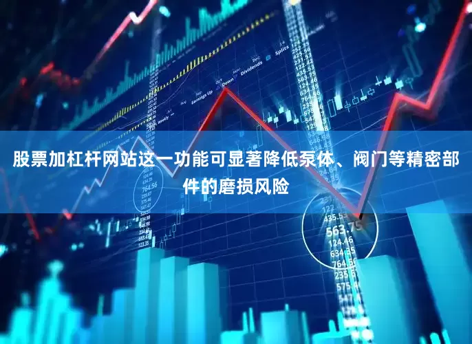 股票加杠杆网站这一功能可显著降低泵体、阀门等精密部件的磨损风险