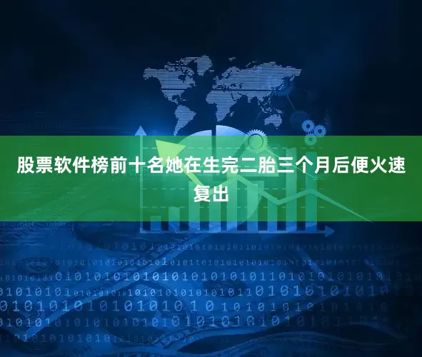 股票软件榜前十名她在生完二胎三个月后便火速复出