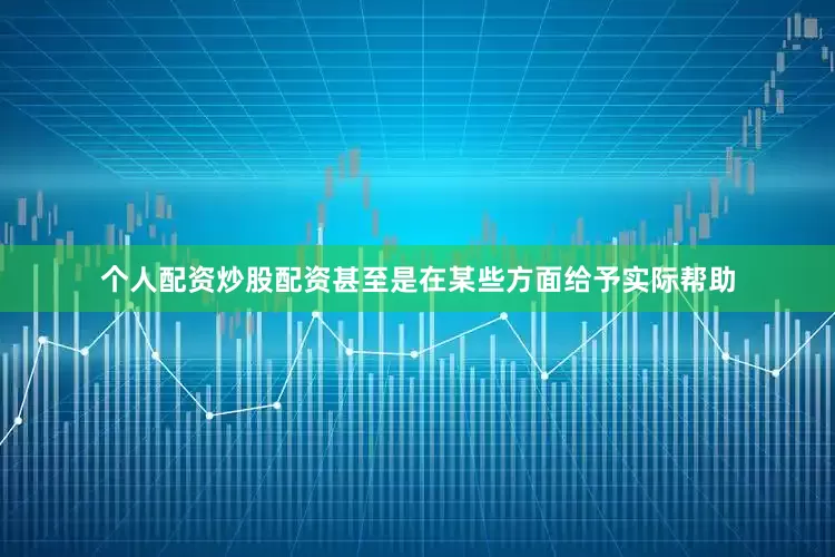 个人配资炒股配资甚至是在某些方面给予实际帮助