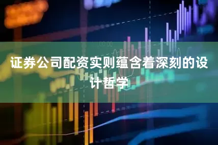 证券公司配资实则蕴含着深刻的设计哲学